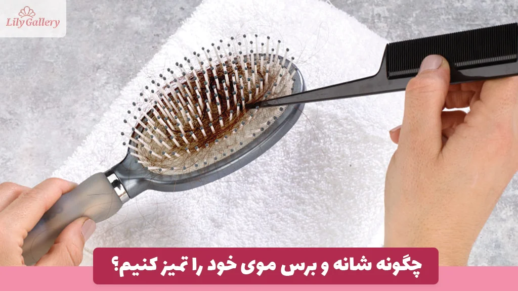 چگونه شانه و برس موی خود را تمیز کنیم؟