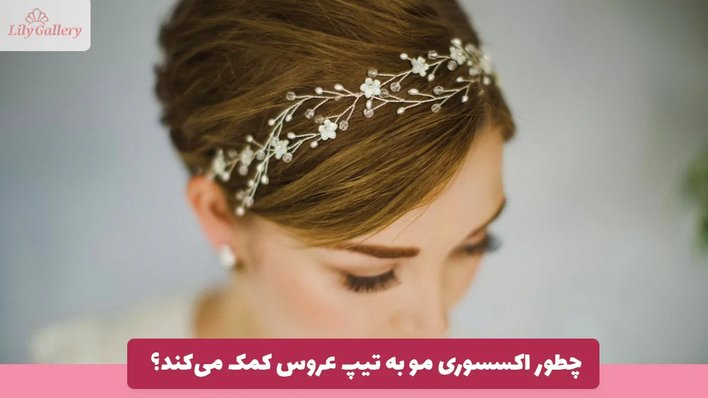چطور اکسسوری مو به تیپ عروس کمک می‌کند؟