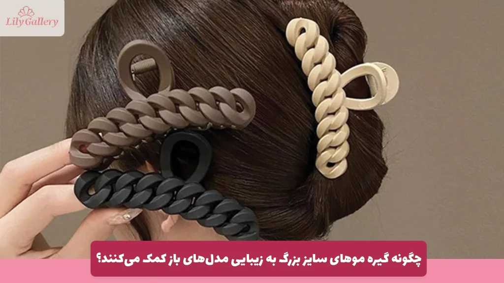 چگونه گیره موهای سایز بزرگ به زیبایی مدل‌های باز کمک می‌کنند